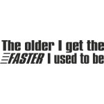 The Older I Get The Faster I used to be