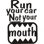 RUN YOUR CAR NOT YOUR MOUTH